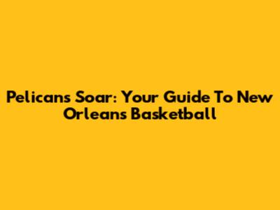 Pelicans Soar: Your Guide To New Orleans Basketball