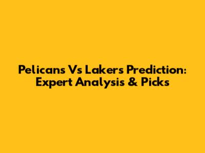 Pelicans Vs Lakers Prediction: Expert Analysis & Picks
