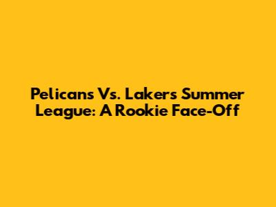 Pelicans Vs. Lakers Summer League: A Rookie Face-Off
