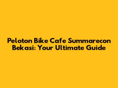 Peloton Bike Cafe Summarecon Bekasi: Your Ultimate Guide