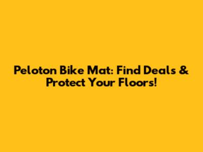 Peloton Bike Mat: Find Deals & Protect Your Floors!