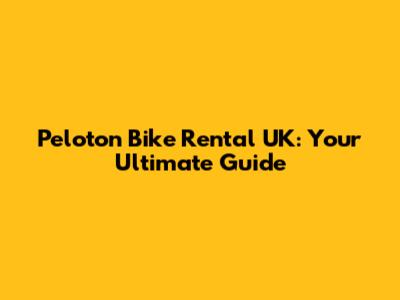 Peloton Bike Rental UK: Your Ultimate Guide