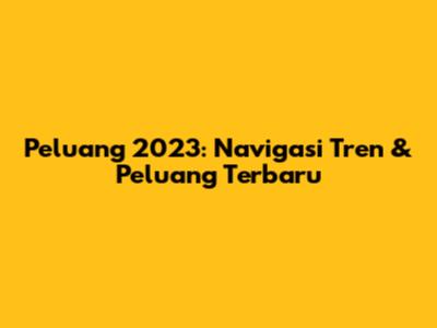 Peluang 2023: Navigasi Tren & Peluang Terbaru