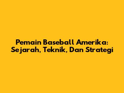 Pemain Baseball Amerika: Sejarah, Teknik, Dan Strategi