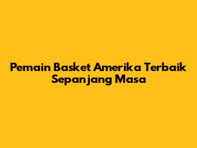 Pemain Basket Amerika Terbaik Sepanjang Masa
