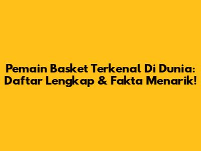 Pemain Basket Terkenal Di Dunia: Daftar Lengkap & Fakta Menarik!