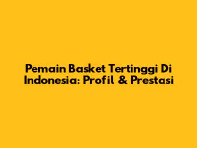 Pemain Basket Tertinggi Di Indonesia: Profil & Prestasi