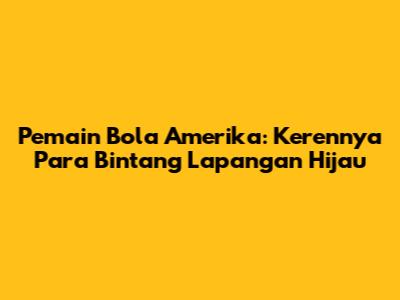 Pemain Bola Amerika: Kerennya Para Bintang Lapangan Hijau