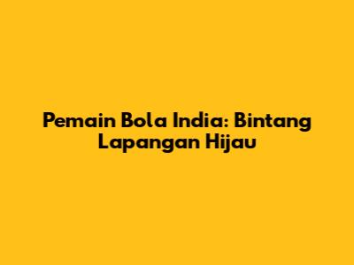Pemain Bola India: Bintang Lapangan Hijau