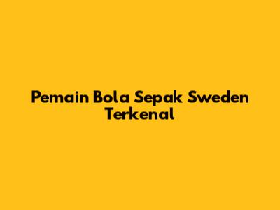 Pemain Bola Sepak Sweden Terkenal