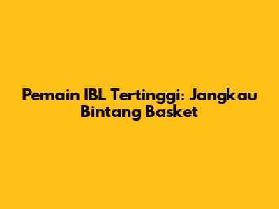 Pemain IBL Tertinggi: Jangkau Bintang Basket
