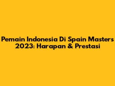 Pemain Indonesia Di Spain Masters 2023: Harapan & Prestasi
