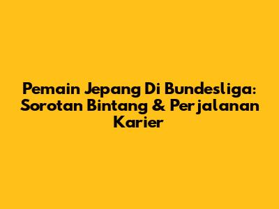 Pemain Jepang Di Bundesliga: Sorotan Bintang & Perjalanan Karier