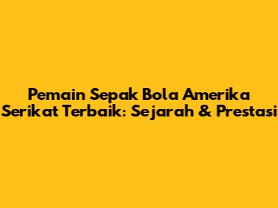 Pemain Sepak Bola Amerika Serikat Terbaik: Sejarah & Prestasi