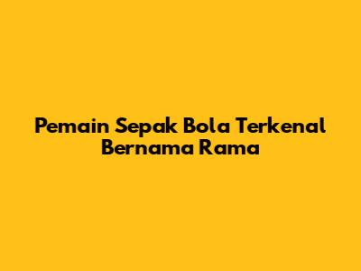 Pemain Sepak Bola Terkenal Bernama Rama