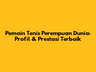 Pemain Tenis Perempuan Dunia: Profil & Prestasi Terbaik