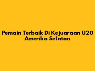 Pemain Terbaik Di Kejuaraan U20 Amerika Selatan