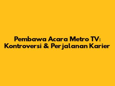 Pembawa Acara Metro TV: Kontroversi & Perjalanan Karier