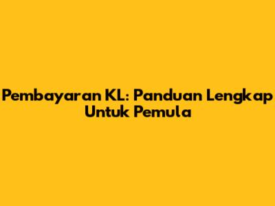 Pembayaran KL: Panduan Lengkap Untuk Pemula