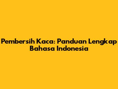 Pembersih Kaca: Panduan Lengkap Bahasa Indonesia