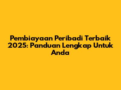 Pembiayaan Peribadi Terbaik 2025: Panduan Lengkap Untuk Anda