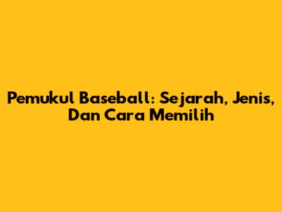 Pemukul Baseball: Sejarah, Jenis, Dan Cara Memilih