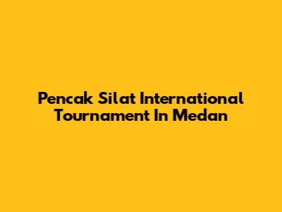 Pencak Silat International Tournament In Medan