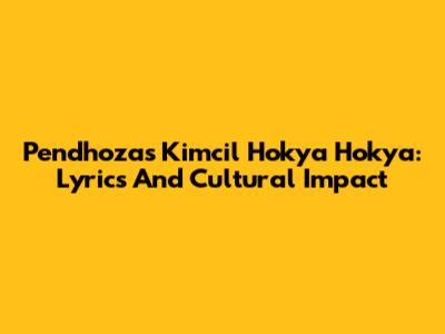 Pendhoza's 'Kimcil Hokya Hokya': Lyrics And Cultural Impact