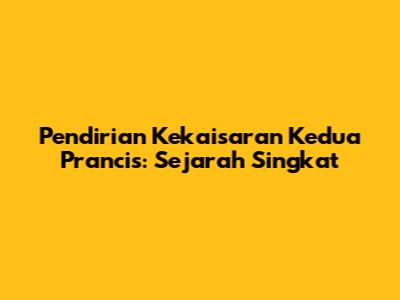 Pendirian Kekaisaran Kedua Prancis: Sejarah Singkat