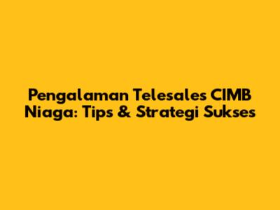 Pengalaman Telesales CIMB Niaga: Tips & Strategi Sukses