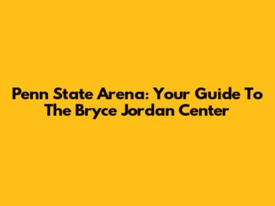 Penn State Arena: Your Guide To The Bryce Jordan Center