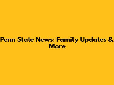 Penn State News: Family Updates & More