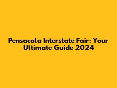Pensacola Interstate Fair: Your Ultimate Guide 2024