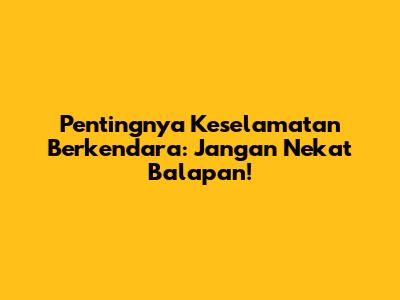 Pentingnya Keselamatan Berkendara: Jangan Nekat Balapan!