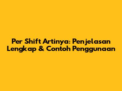 Per Shift Artinya: Penjelasan Lengkap & Contoh Penggunaan