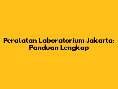 Peralatan Laboratorium Jakarta: Panduan Lengkap