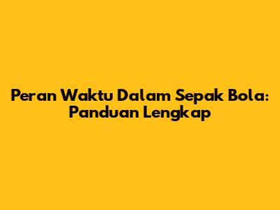Peran Waktu Dalam Sepak Bola: Panduan Lengkap