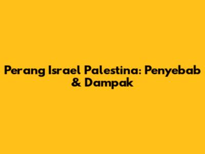 Perang Israel Palestina: Penyebab & Dampak