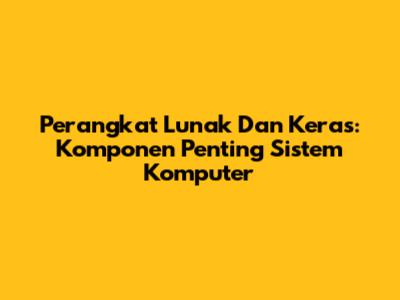 Perangkat Lunak Dan Keras: Komponen Penting Sistem Komputer