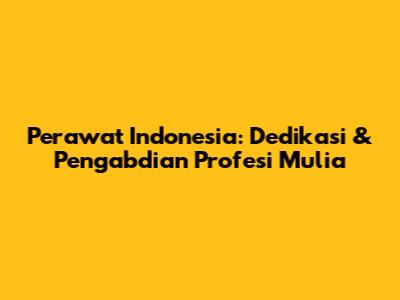 Perawat Indonesia: Dedikasi & Pengabdian Profesi Mulia