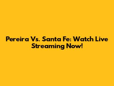 Pereira Vs. Santa Fe: Watch Live Streaming Now!