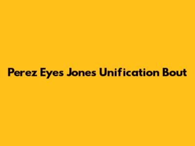 Perez Eyes Jones Unification Bout