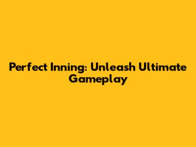 Perfect Inning: Unleash Ultimate Gameplay