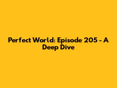 Perfect World: Episode 205 - A Deep Dive