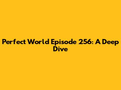 Perfect World Episode 256: A Deep Dive