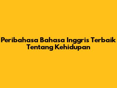 Peribahasa Bahasa Inggris Terbaik Tentang Kehidupan