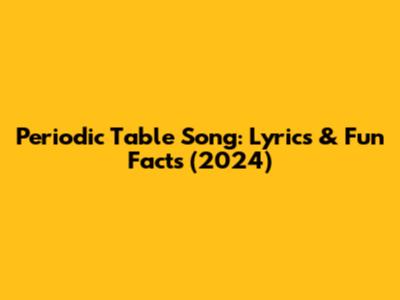 Periodic Table Song: Lyrics & Fun Facts (2024)