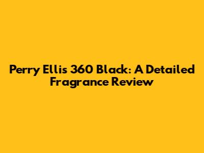 Perry Ellis 360 Black: A Detailed Fragrance Review