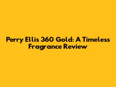 Perry Ellis 360 Gold: A Timeless Fragrance Review