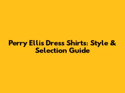 Perry Ellis Dress Shirts: Style & Selection Guide